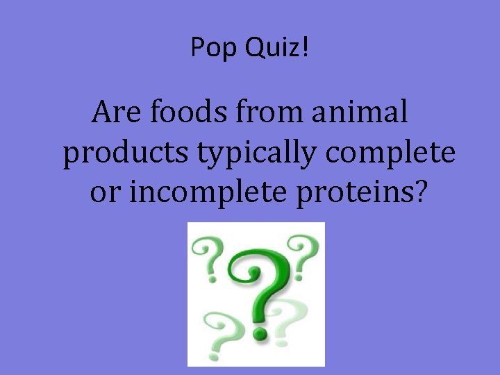 Pop Quiz! Are foods from animal products typically complete or incomplete proteins? 