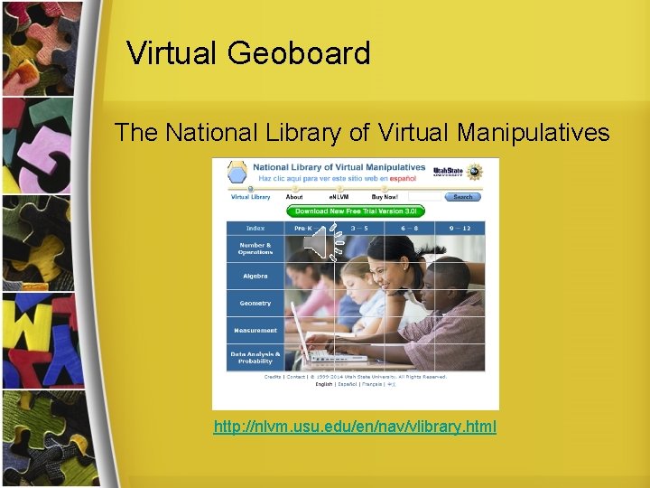 Virtual Geoboard The National Library of Virtual Manipulatives http: //nlvm. usu. edu/en/nav/vlibrary. html 