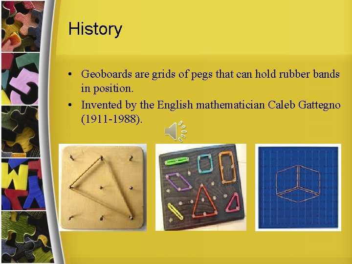 History • Geoboards are grids of pegs that can hold rubber bands in position.