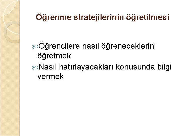 Öğrenme stratejilerinin öğretilmesi Öğrencilere nasıl öğreneceklerini öğretmek Nasıl hatırlayacakları konusunda bilgi vermek 