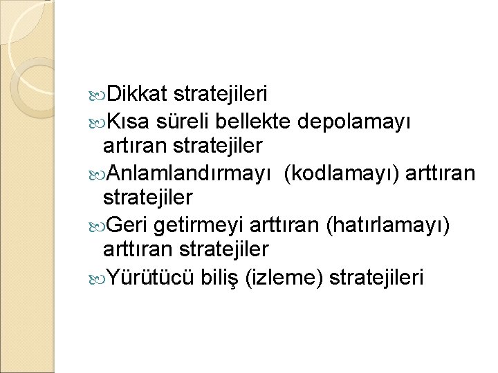  Dikkat stratejileri Kısa süreli bellekte depolamayı artıran stratejiler Anlamlandırmayı (kodlamayı) arttıran stratejiler Geri