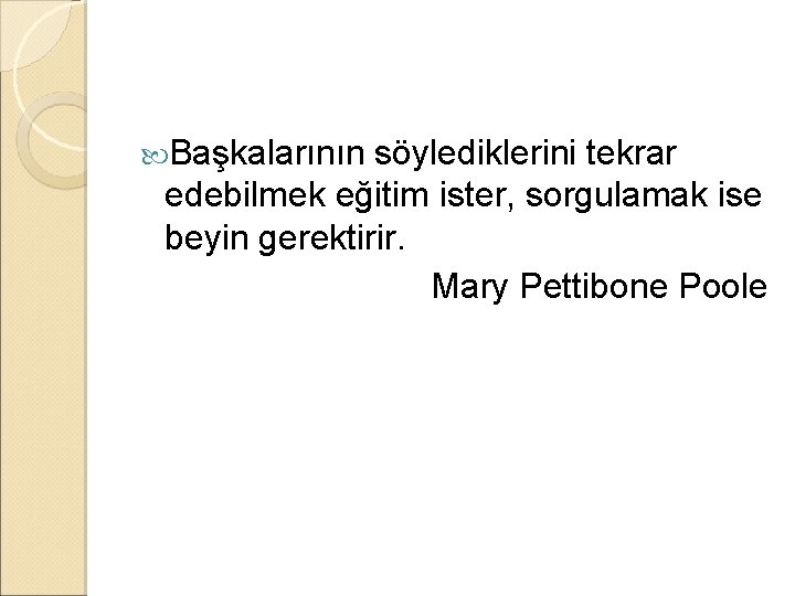  Başkalarının söylediklerini tekrar edebilmek eğitim ister, sorgulamak ise beyin gerektirir. Mary Pettibone Poole