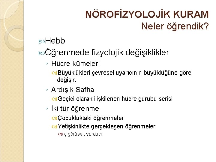 NÖROFİZYOLOJİK KURAM Neler öğrendik? Hebb Öğrenmede fizyolojik değişiklikler ◦ Hücre kümeleri Büyüklükleri çevresel uyarıcının