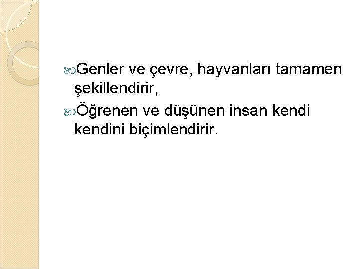  Genler ve çevre, hayvanları tamamen şekillendirir, Öğrenen ve düşünen insan kendini biçimlendirir. 