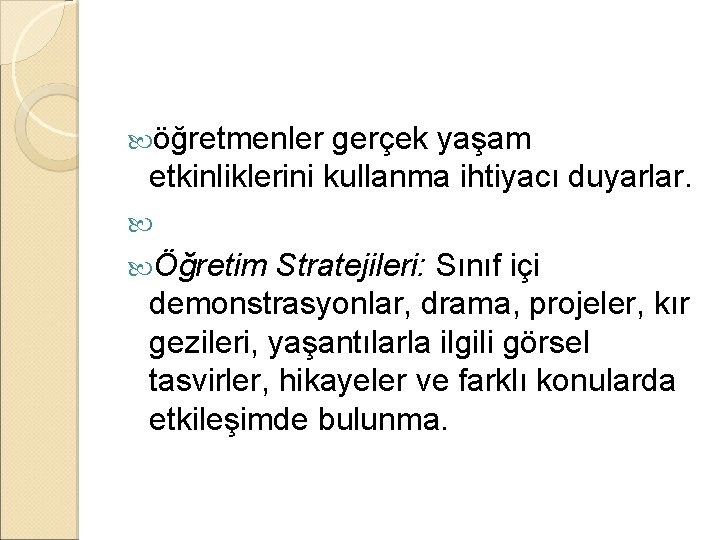  öğretmenler gerçek yaşam etkinliklerini kullanma ihtiyacı duyarlar. Öğretim Stratejileri: Sınıf içi demonstrasyonlar, drama,