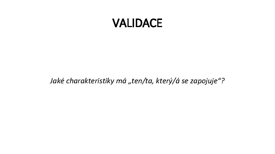 VALIDACE Jaké charakteristiky má „ten/ta, který/á se zapojuje“? 