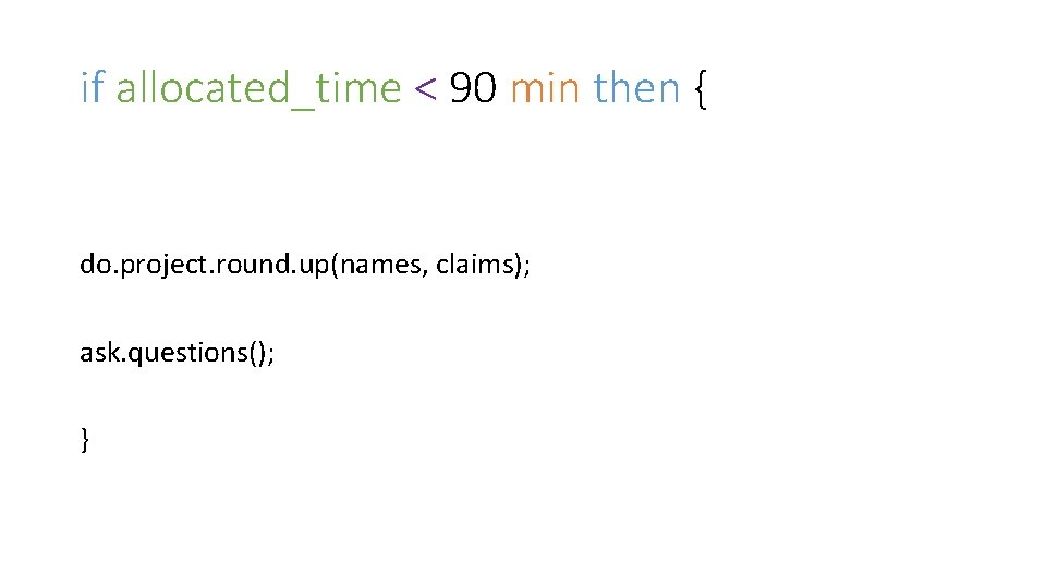 if allocated_time < 90 min then { do. project. round. up(names, claims); ask. questions();