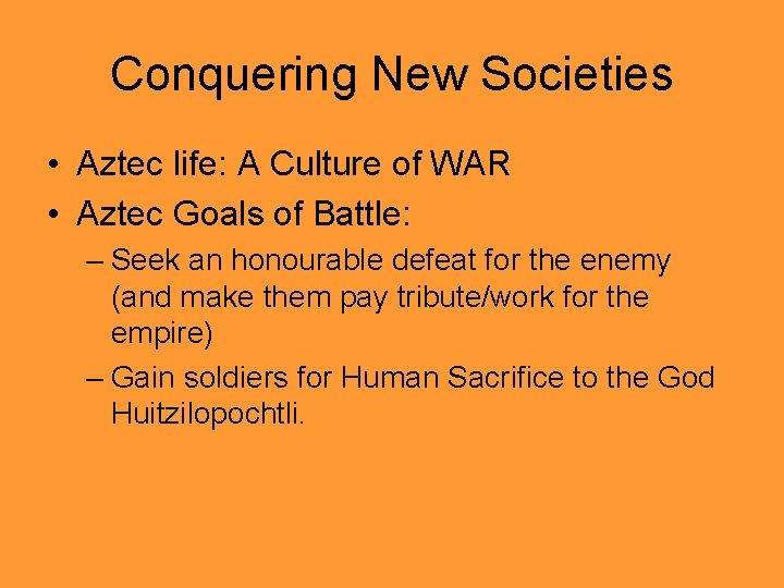 Conquering New Societies • Aztec life: A Culture of WAR • Aztec Goals of