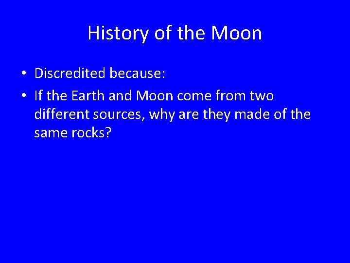 History of the Moon • Discredited because: • If the Earth and Moon come