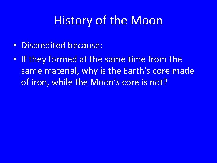 History of the Moon • Discredited because: • If they formed at the same