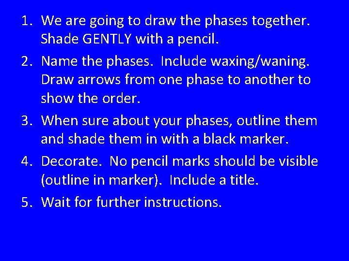 1. We are going to draw the phases together. Shade GENTLY with a pencil.