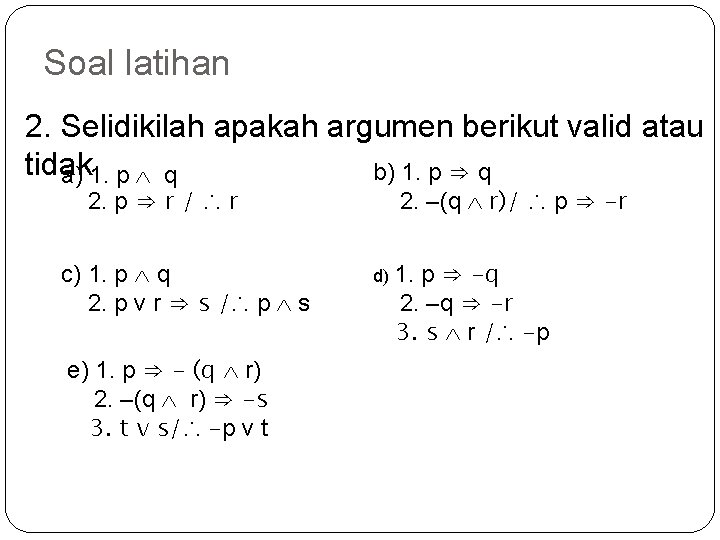Soal latihan 2. Selidikilah apakah argumen berikut valid atau tidak b) 1. p ⇒
