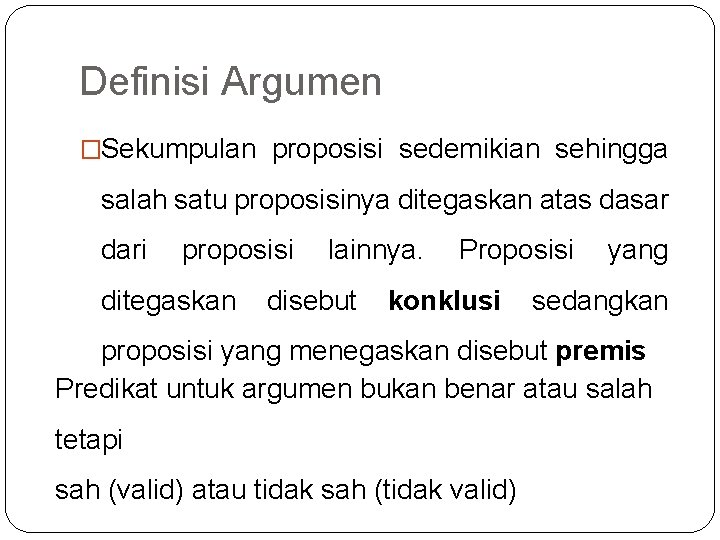 Definisi Argumen �Sekumpulan proposisi sedemikian sehingga salah satu proposisinya ditegaskan atas dasar dari proposisi