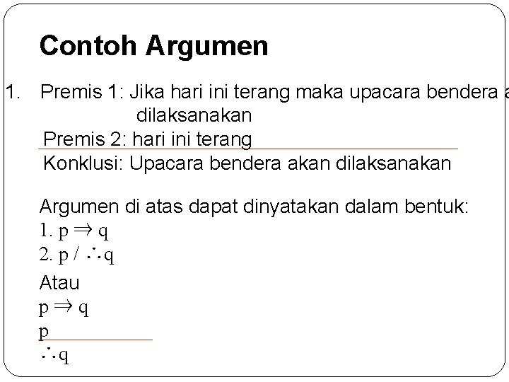 Contoh Argumen 1. Premis 1: Jika hari ini terang maka upacara bendera a dilaksanakan