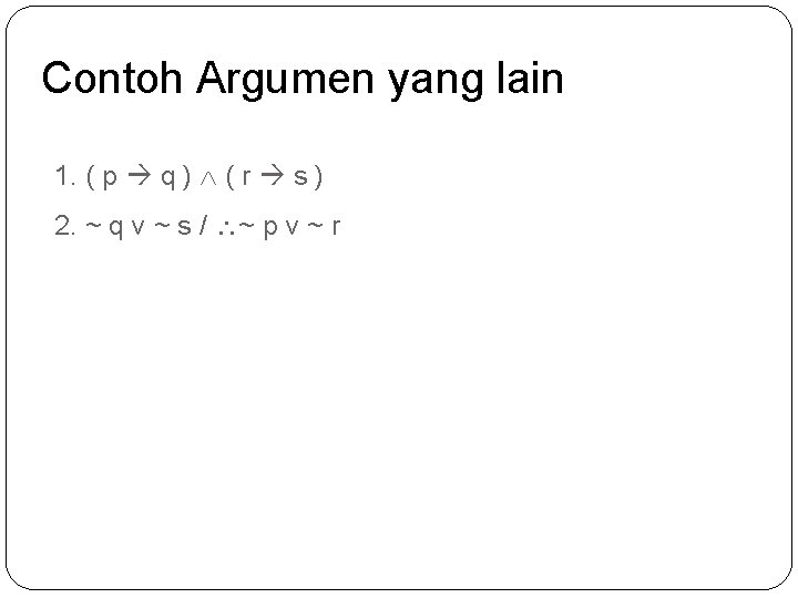 Contoh Argumen yang lain 1. ( p q ) ( r s ) 2.