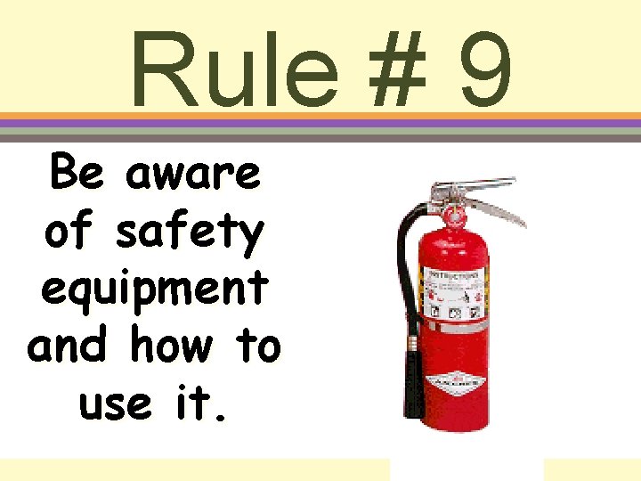 Rule # 9 Be aware of safety equipment and how to use it. 