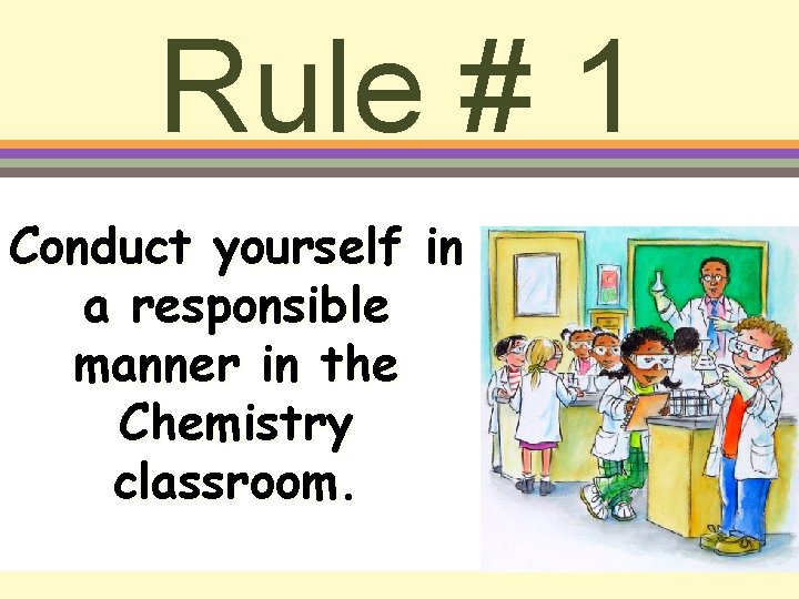 Rule # 1 Conduct yourself in a responsible manner in the Chemistry classroom. 