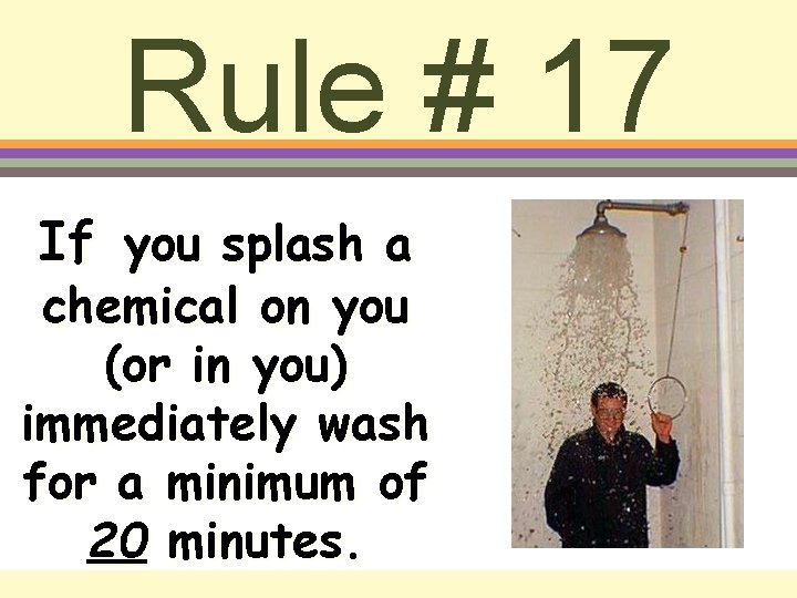 Rule # 17 If you splash a chemical on you (or in you) immediately