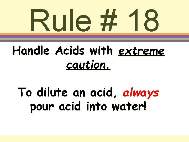 Rule # 18 Handle Acids with extreme caution. To dilute an acid, always pour