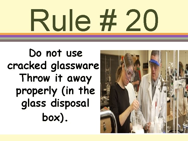Rule # 20 Do not use cracked glassware. Throw it away properly (in the