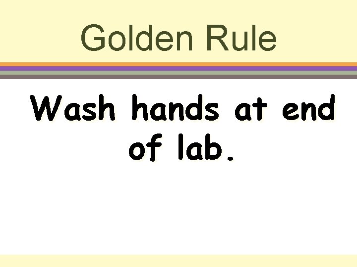 Golden Rule Wash hands at end of lab. 