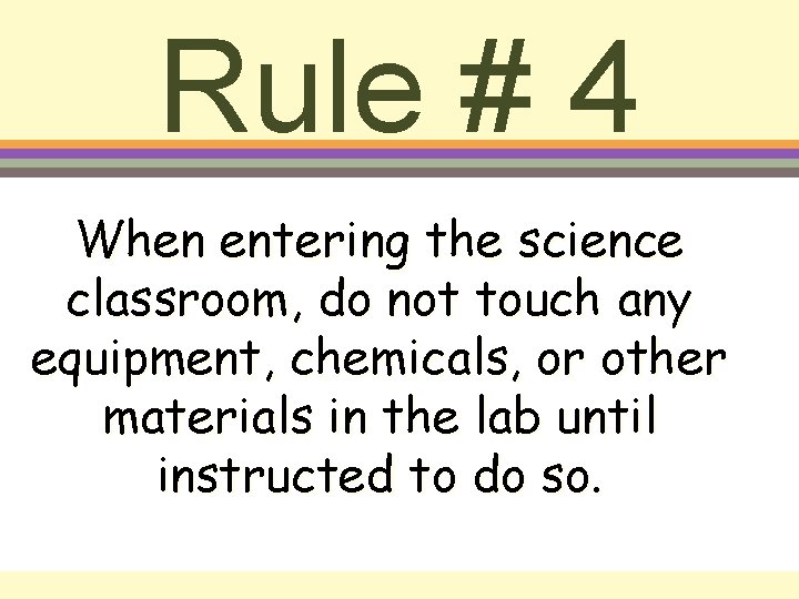Rule # 4 When entering the science classroom, do not touch any equipment, chemicals,