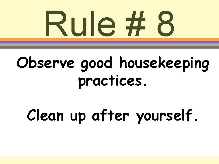 Rule # 8 Observe good housekeeping practices. Clean up after yourself. 