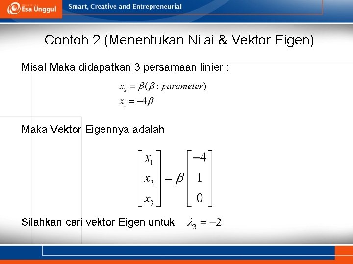 Contoh 2 (Menentukan Nilai & Vektor Eigen) Misal Maka didapatkan 3 persamaan linier :