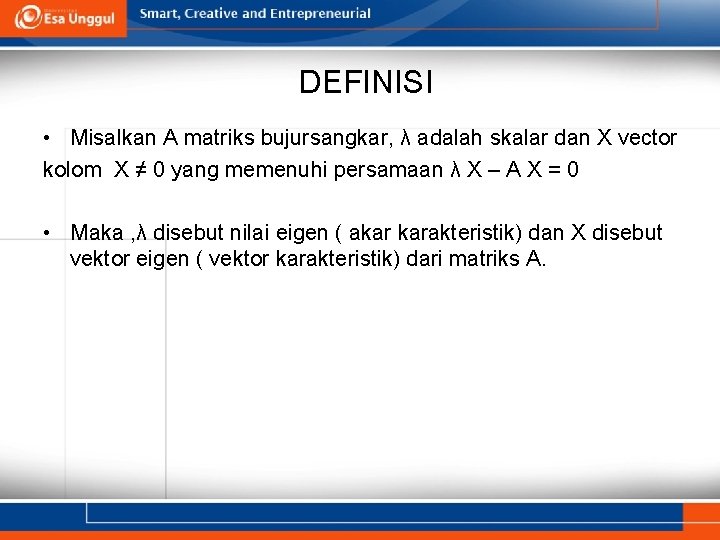 DEFINISI • Misalkan A matriks bujursangkar, λ adalah skalar dan X vector kolom X