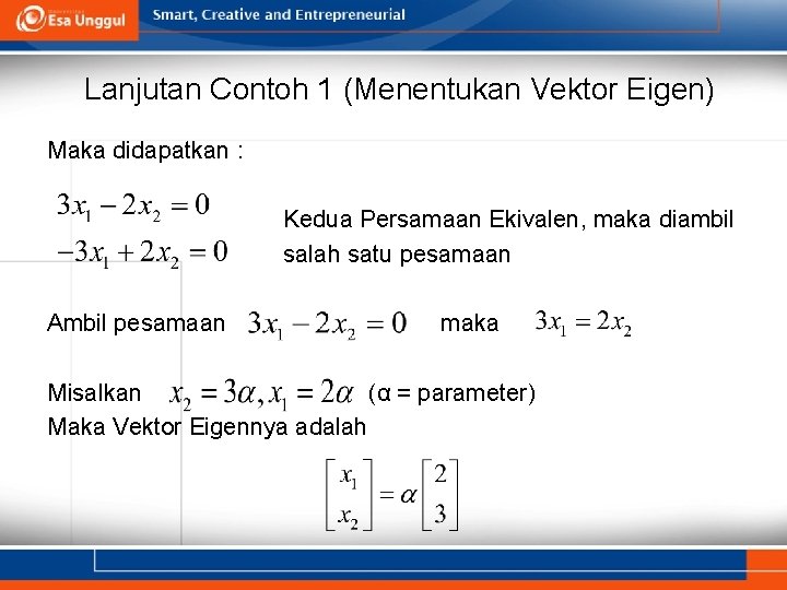 Lanjutan Contoh 1 (Menentukan Vektor Eigen) Maka didapatkan : Kedua Persamaan Ekivalen, maka diambil