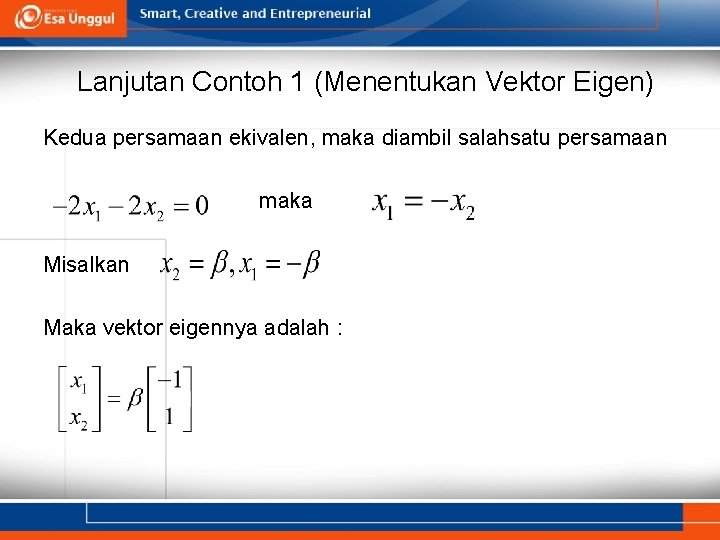 Lanjutan Contoh 1 (Menentukan Vektor Eigen) Kedua persamaan ekivalen, maka diambil salahsatu persamaan maka