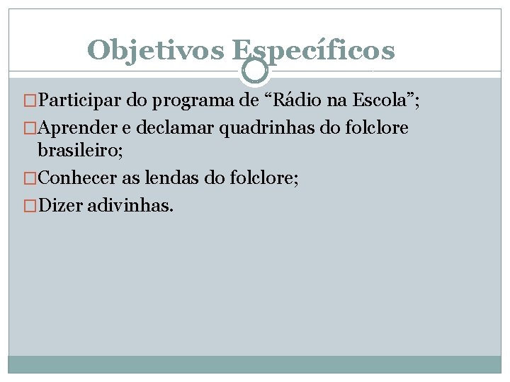 Objetivos Específicos �Participar do programa de “Rádio na Escola”; �Aprender e declamar quadrinhas do