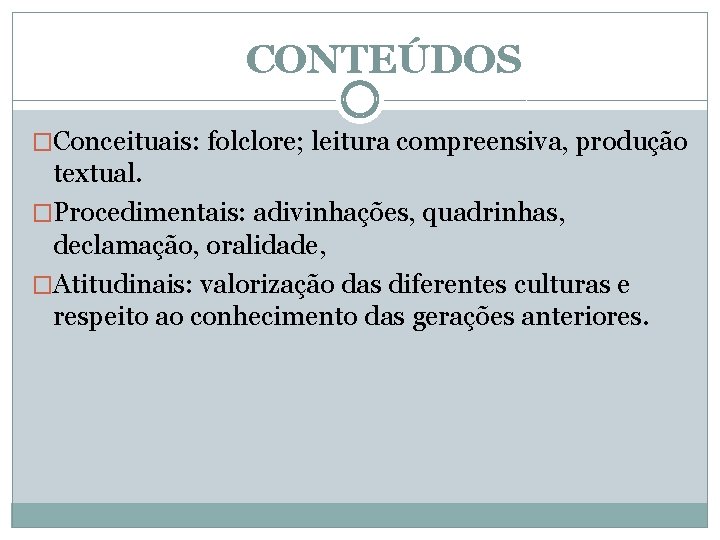 CONTEÚDOS �Conceituais: folclore; leitura compreensiva, produção textual. �Procedimentais: adivinhações, quadrinhas, declamação, oralidade, �Atitudinais: valorização