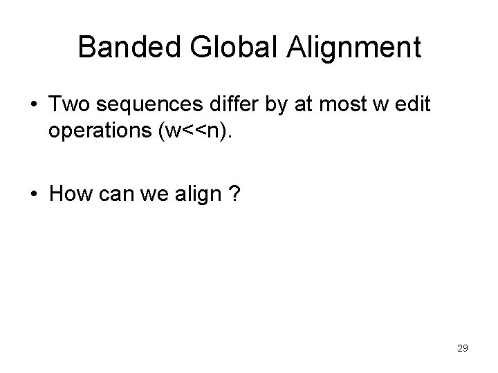 Banded Global Alignment • Two sequences differ by at most w edit operations (w<<n).