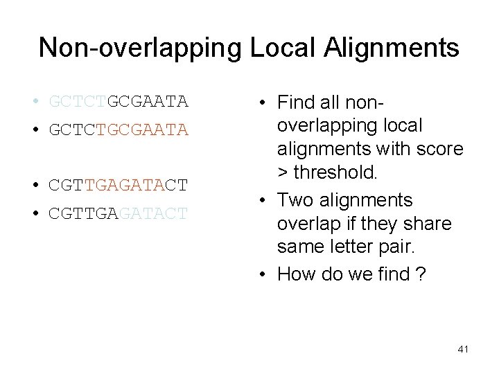 Non-overlapping Local Alignments • GCTCTGCGAATA • CGTTGAGATACT • Find all nonoverlapping local alignments with