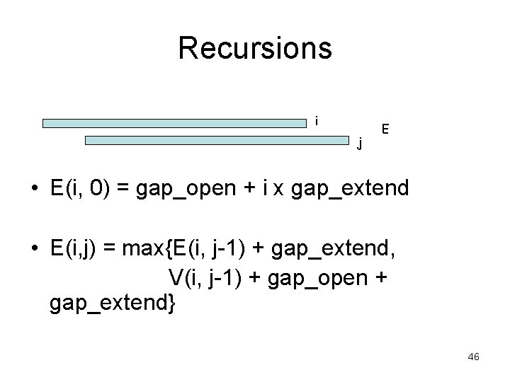 Recursions i j E • E(i, 0) = gap_open + i x gap_extend •