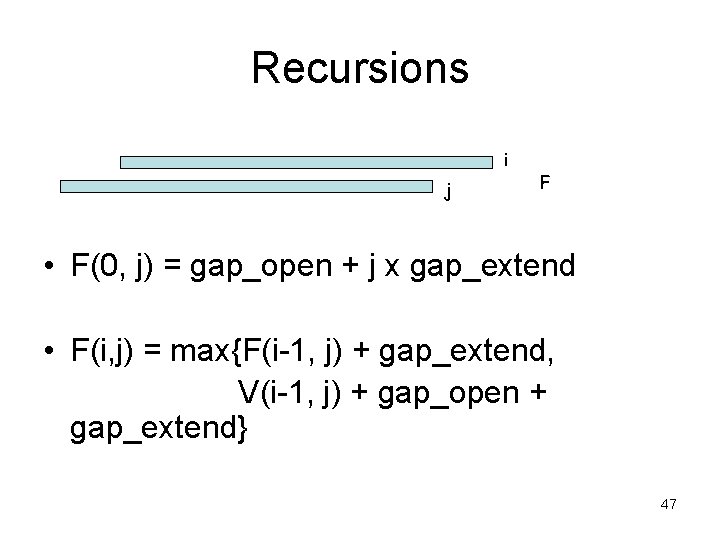 Recursions i j F • F(0, j) = gap_open + j x gap_extend •