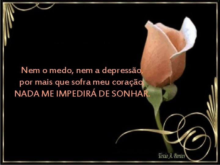 Nem o medo, nem a depressão, por mais que sofra meu coração, NADA ME