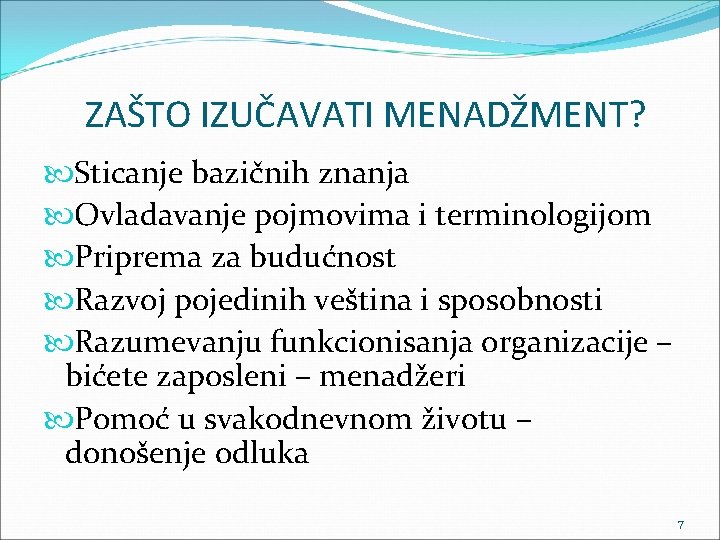 ZAŠTO IZUČAVATI MENADŽMENT? Sticanje bazičnih znanja Ovladavanje pojmovima i terminologijom Priprema za budućnost Razvoj