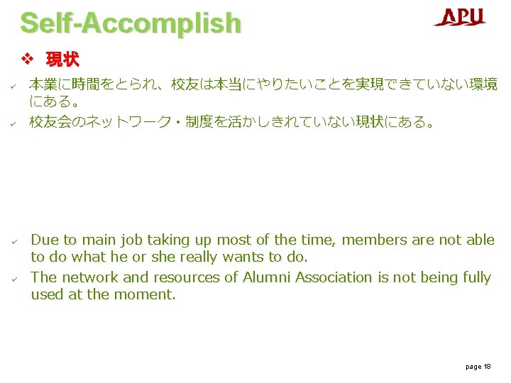 Self-Accomplish v 現状 ü ü 本業に時間をとられ、校友は本当にやりたいことを実現できていない環境 にある。 校友会のネットワーク・制度を活かしきれていない現状にある。 Due to main job taking up