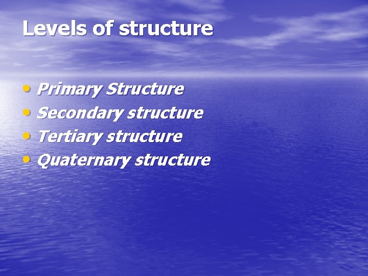 Levels of structure • Primary Structure • Secondary structure • Tertiary structure • Quaternary