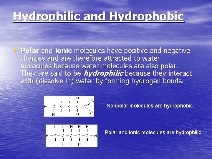 Hydrophilic and Hydrophobic • Polar and ionic molecules have positive and negative charges and
