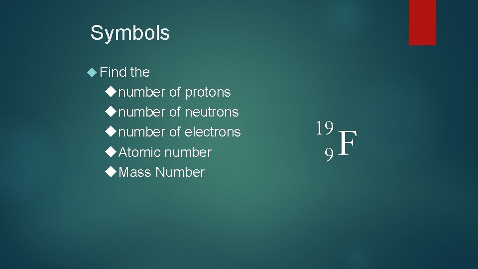 Symbols Find the number of protons number of neutrons number of electrons Atomic number