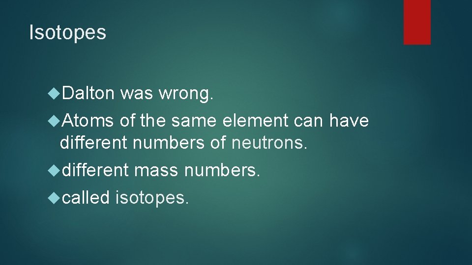 Isotopes Dalton was wrong. Atoms of the same element can have different numbers of