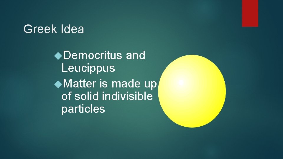 Greek Idea Democritus and Leucippus Matter is made up of solid indivisible particles 