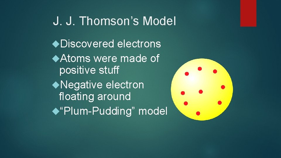 J. J. Thomson’s Model Discovered electrons Atoms were made of positive stuff Negative electron