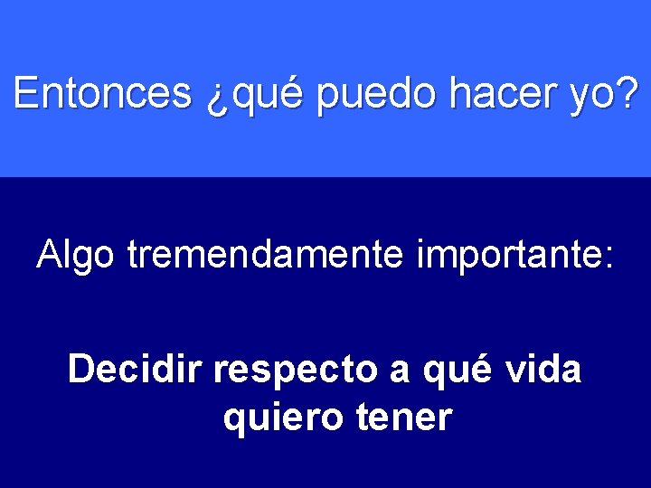 Entonces ¿qué puedo hacer yo? Algo tremendamente importante: Decidir respecto a qué vida quiero