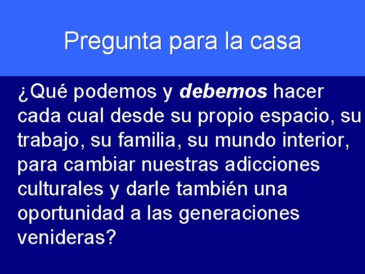 Pregunta para la casa ¿Qué podemos y debemos hacer cada cual desde su propio