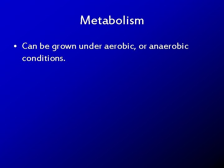 Metabolism • Can be grown under aerobic, or anaerobic conditions. 