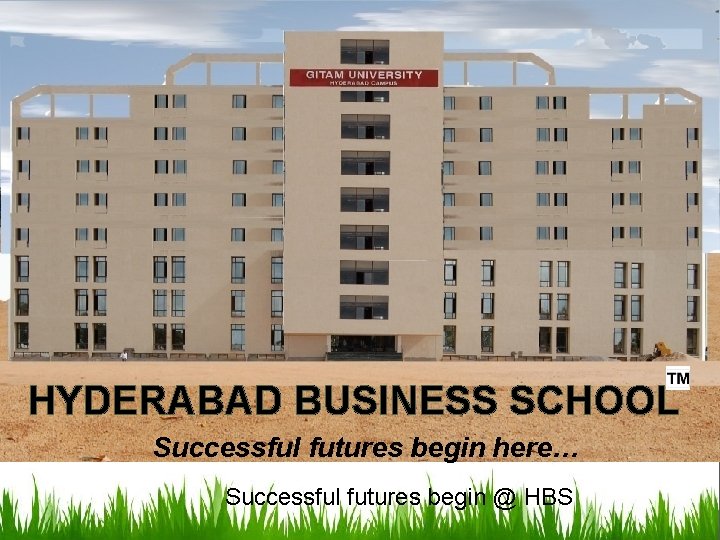 HYDERABAD BUSINESS SCHOOL Successful futures begin here… Successful futures begin @ HBS 